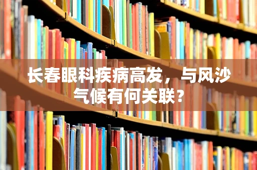 长春眼科疾病高发，与风沙气候有何关联？