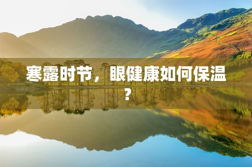 寒露时节，眼健康如何保温？