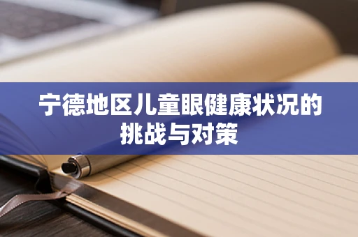 宁德地区儿童眼健康状况的挑战与对策