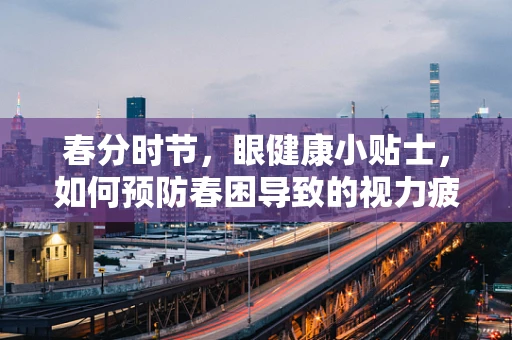 春分时节，眼健康小贴士，如何预防春困导致的视力疲劳？