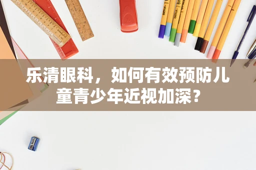 乐清眼科，如何有效预防儿童青少年近视加深？