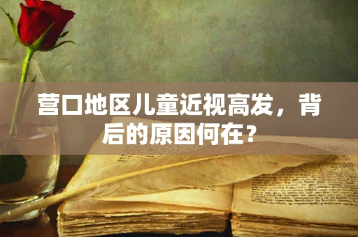 营口地区儿童近视高发，背后的原因何在？