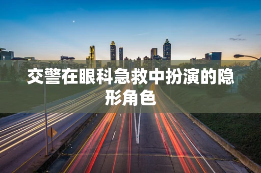 交警在眼科急救中扮演的隐形角色