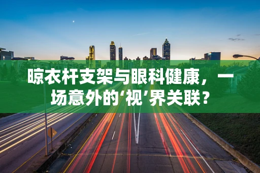 晾衣杆支架与眼科健康，一场意外的‘视’界关联？