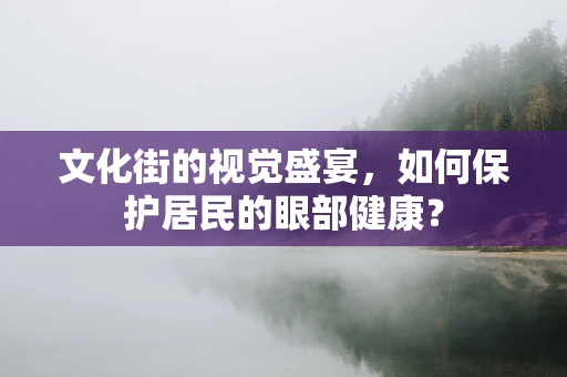 文化街的视觉盛宴，如何保护居民的眼部健康？