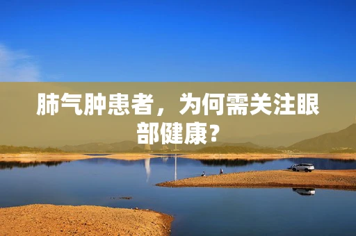 肺气肿患者，为何需关注眼部健康？