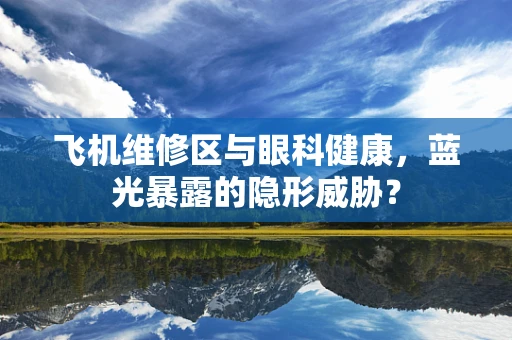 飞机维修区与眼科健康，蓝光暴露的隐形威胁？