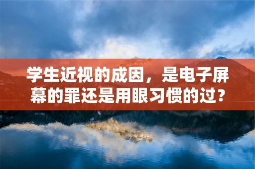 学生近视的成因，是电子屏幕的罪还是用眼习惯的过？