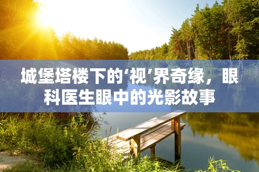 城堡塔楼下的‘视’界奇缘，眼科医生眼中的光影故事