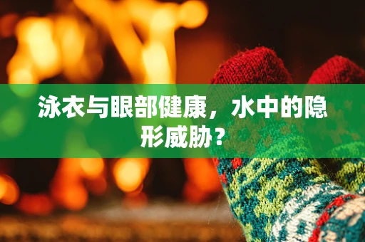 泳衣与眼部健康，水中的隐形威胁？