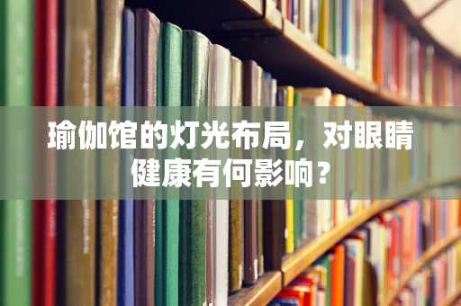 瑜伽馆的灯光布局，对眼睛健康有何影响？