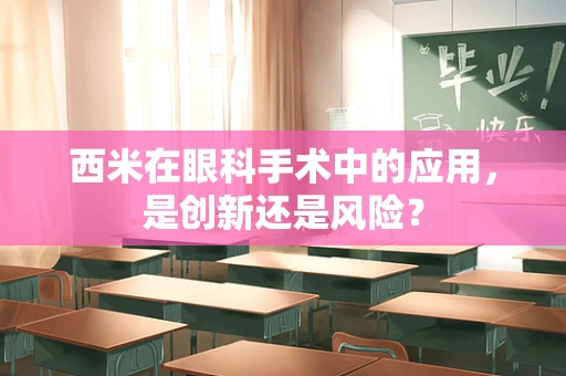 西米在眼科手术中的应用，是创新还是风险？