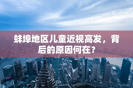 蚌埠地区儿童近视高发，背后的原因何在？