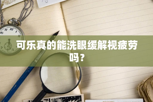 可乐真的能洗眼缓解视疲劳吗？