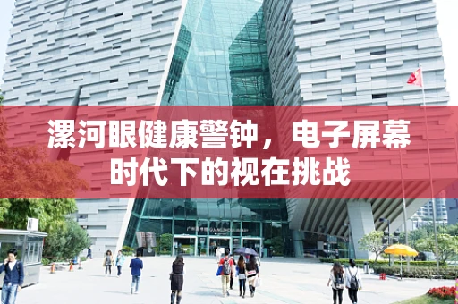 漯河眼健康警钟，电子屏幕时代下的视在挑战