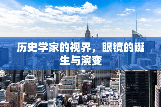 历史学家的视界，眼镜的诞生与演变