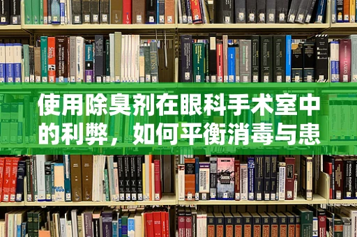 使用除臭剂在眼科手术室中的利弊，如何平衡消毒与患者舒适度？