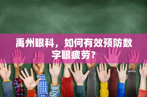 禹州眼科，如何有效预防数字眼疲劳？