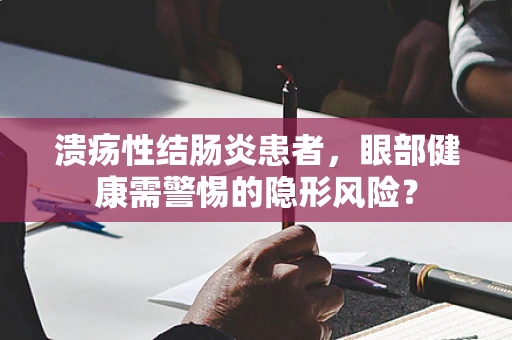 溃疡性结肠炎患者，眼部健康需警惕的隐形风险？