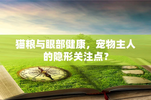 猫粮与眼部健康，宠物主人的隐形关注点？