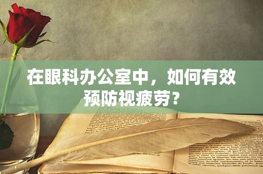在眼科办公室中，如何有效预防视疲劳？