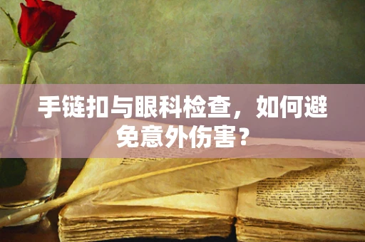 手链扣与眼科检查，如何避免意外伤害？