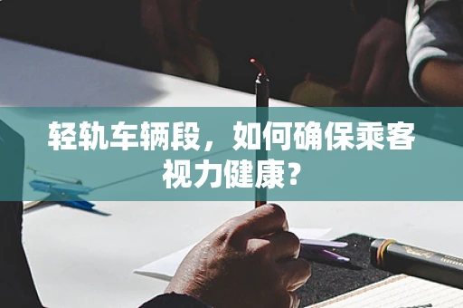 轻轨车辆段，如何确保乘客视力健康？