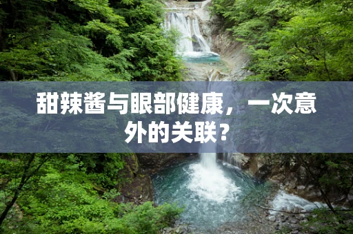 甜辣酱与眼部健康，一次意外的关联？