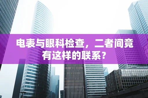电表与眼科检查，二者间竟有这样的联系？