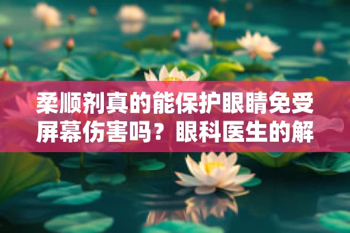 柔顺剂真的能保护眼睛免受屏幕伤害吗？眼科医生的解读