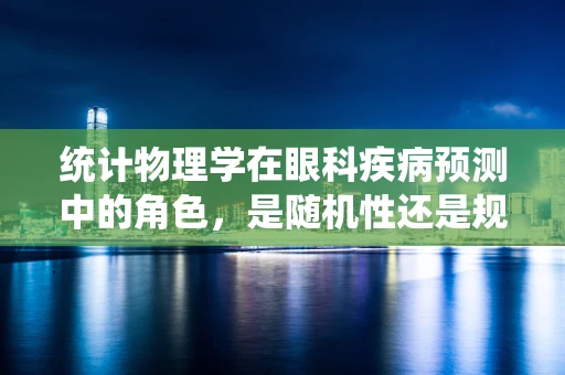 统计物理学在眼科疾病预测中的角色，是随机性还是规律性占主导？