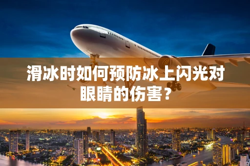滑冰时如何预防冰上闪光对眼睛的伤害？