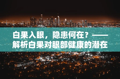 白果入眼，隐患何在？——解析白果对眼部健康的潜在风险
