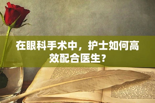 在眼科手术中，护士如何高效配合医生？