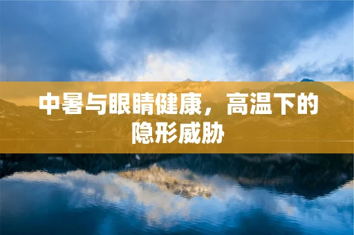 中暑与眼睛健康，高温下的隐形威胁