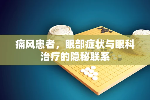痛风患者，眼部症状与眼科治疗的隐秘联系