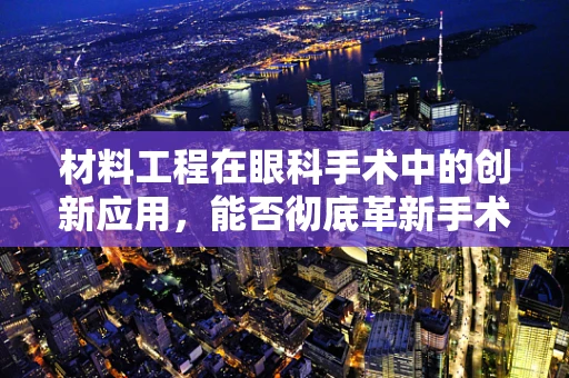 材料工程在眼科手术中的创新应用，能否彻底革新手术材料的选择？