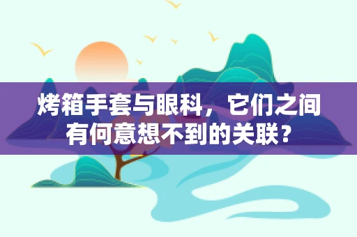 烤箱手套与眼科，它们之间有何意想不到的关联？
