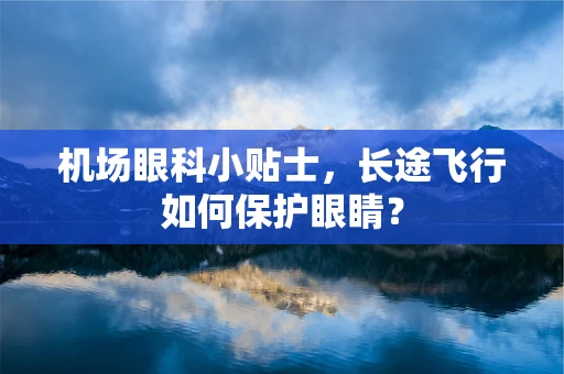 机场眼科小贴士，长途飞行如何保护眼睛？