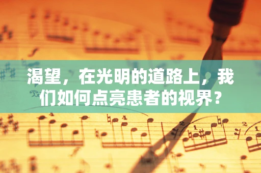 渴望，在光明的道路上，我们如何点亮患者的视界？
