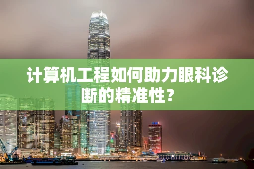 计算机工程如何助力眼科诊断的精准性？