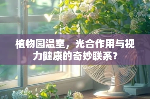 植物园温室，光合作用与视力健康的奇妙联系？