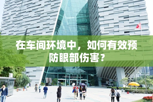 在车间环境中，如何有效预防眼部伤害？
