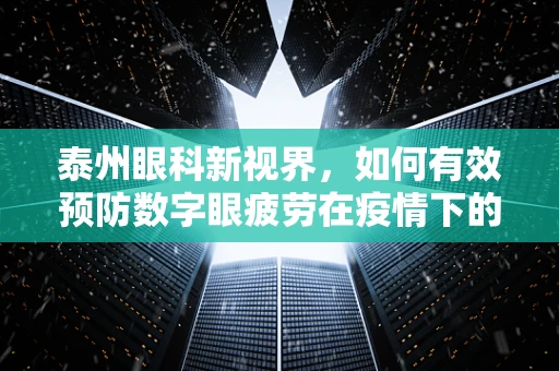 泰州眼科新视界，如何有效预防数字眼疲劳在疫情下的挑战？