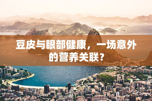 豆皮与眼部健康，一场意外的营养关联？