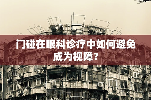 门碰在眼科诊疗中如何避免成为视障？