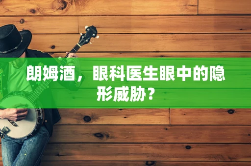 朗姆酒，眼科医生眼中的隐形威胁？