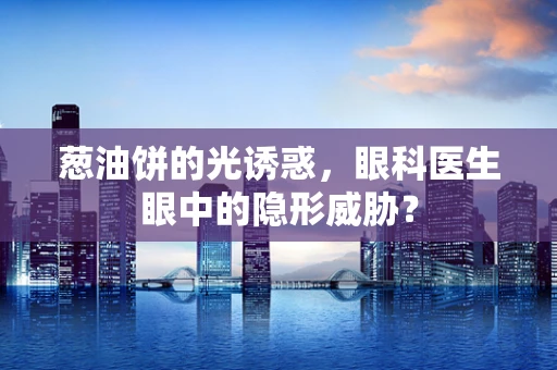 葱油饼的光诱惑，眼科医生眼中的隐形威胁？