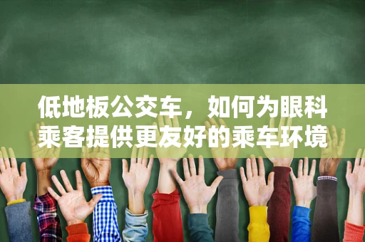 低地板公交车，如何为眼科乘客提供更友好的乘车环境？