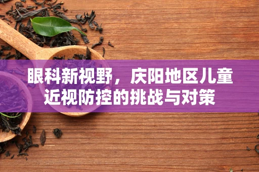 眼科新视野，庆阳地区儿童近视防控的挑战与对策